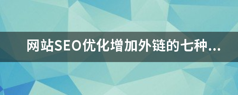 网站SEO优化增加外链的七种实用技巧